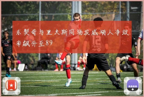 东契奇与里夫斯同场发威湖人净效率飙升至89
