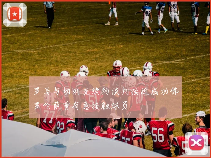 罗马与切利克续约谈判接近成功佛罗伦萨曾有意接触球员
