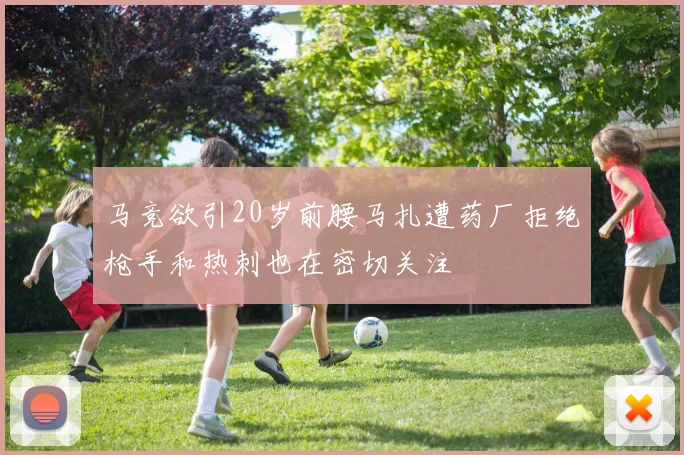 马竞欲引20岁前腰马扎遭药厂拒绝枪手和热刺也在密切关注