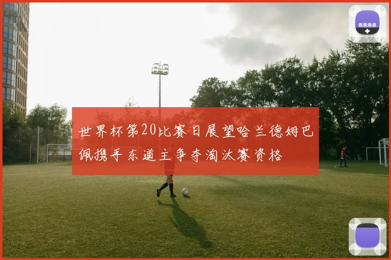 世界杯第20比赛日展望哈兰德姆巴佩携手东道主争夺淘汰赛资格