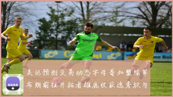 美记预测交易动态字母哥加盟绿军布朗前往开拓者雄鹿收获选秀权与年轻球员