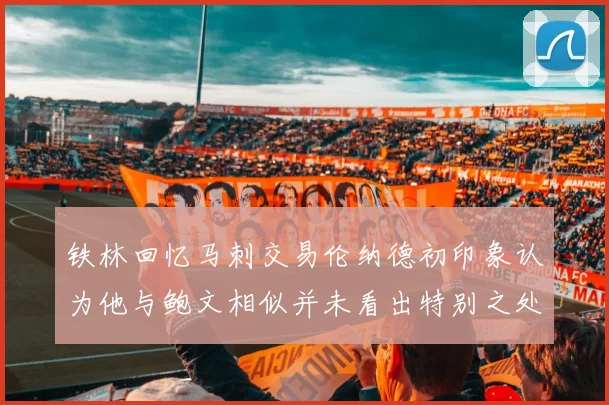 铁林回忆马刺交易伦纳德初印象认为他与鲍文相似并未看出特别之处