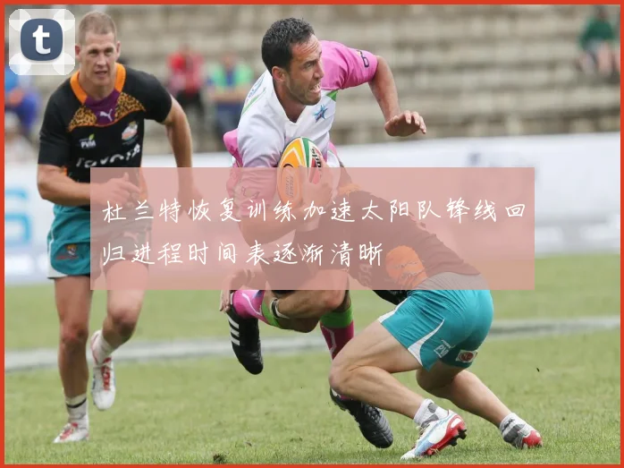 杜兰特恢复训练加速太阳队锋线回归进程时间表逐渐清晰